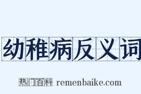 幼稚病反义词是什么意思的图片